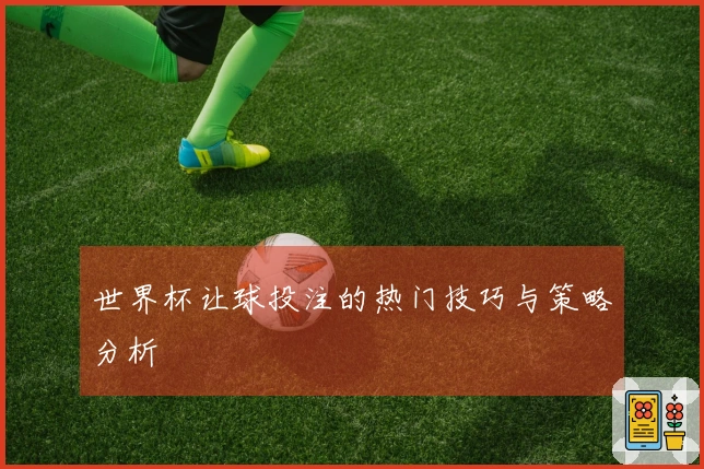 世界杯让球投注的热门技巧与策略分析