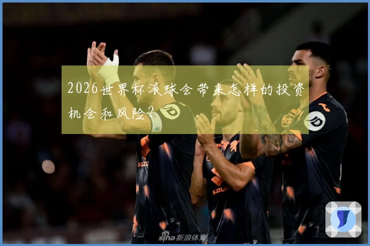 2026世界杯滚球会带来怎样的投资机会和风险？