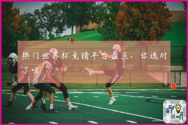 热门世界杯竞猜平台盘点，你选对了吗