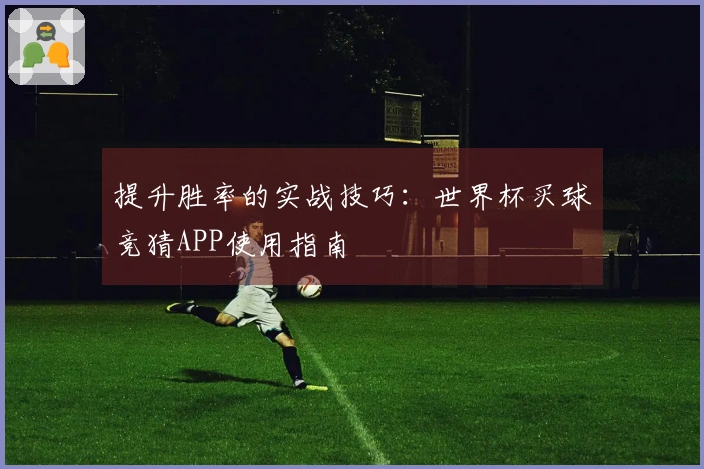 提升胜率的实战技巧：世界杯买球竞猜APP使用指南